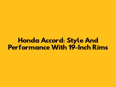 Honda Accord: Style And Performance With 19-Inch Rims