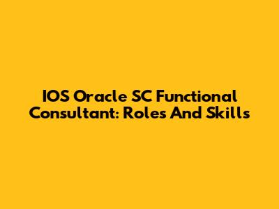 IOS Oracle SC Functional Consultant: Roles And Skills