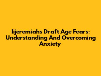 Iijeremiah's Draft Age Fears: Understanding And Overcoming Anxiety