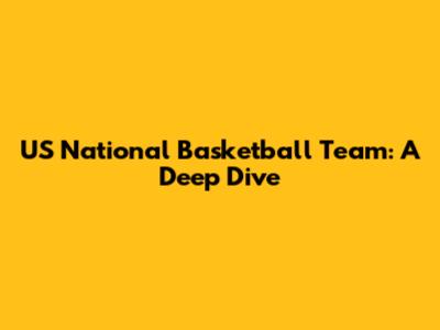 US National Basketball Team: A Deep Dive
